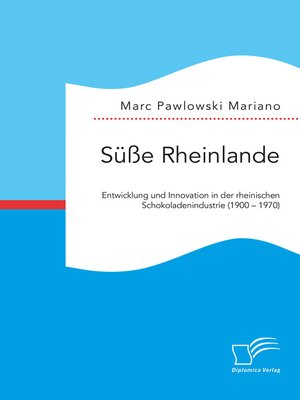 cover image of Süße Rheinlande. Entwicklung und Innovation in der rheinischen Schokoladenindustrie (1900 – 1970)